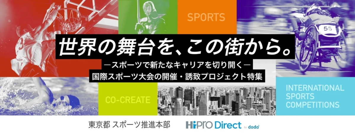 世界の舞台を、この街から。スポーツで新たなキャリアを切り開く― 国際スポーツ大会の開催・誘致プロジェクト特集 SPORTS CO-CREATE INTERNATIONAL SPORTS COMPETITIONS 東京都 スポーツ推進本部 HiPRO Direct by doda