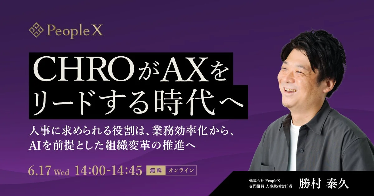 PeopleX CHROがAXをリードする時代へ 人事に求められる役割は、業務効率化から、AIを前提とした組織変革の推進へ 6.17 Wed 14:00-14:45 無料 オンライン 株式会社 PeopleX 専門役員 人事統括責任者 勝村 泰久