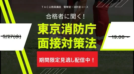TAC公務員講座 警察官・消防官コース 合格者に聞く! 東京消防庁 面接対策法 期間限定見逃し配信中!