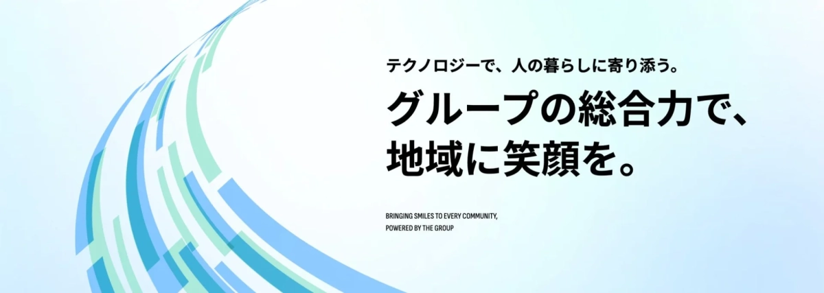 テクノロジーで、人の暮らしに寄り添う。グループの総合力で、地域に笑顔を。