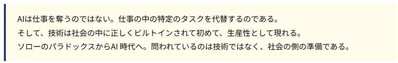 AIは仕事を奪うのではなく特定のタスクを代替し、技術が社会に組み込まれることで生産性となる。ソローのパラドックスからAI時代への移行では、技術よりも社会の準備が重要であると述べている。